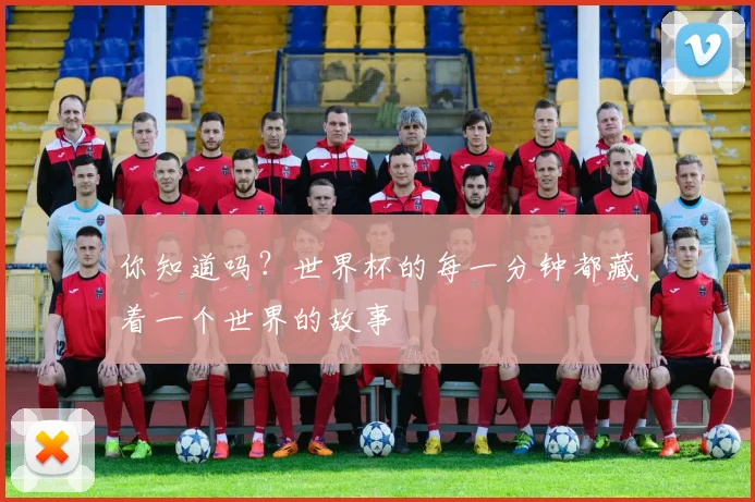 你知道吗？世界杯的每一分钟都藏着一个世界的故事