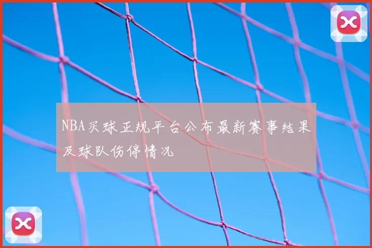 NBA买球正规平台公布最新赛事结果及球队伤停情况