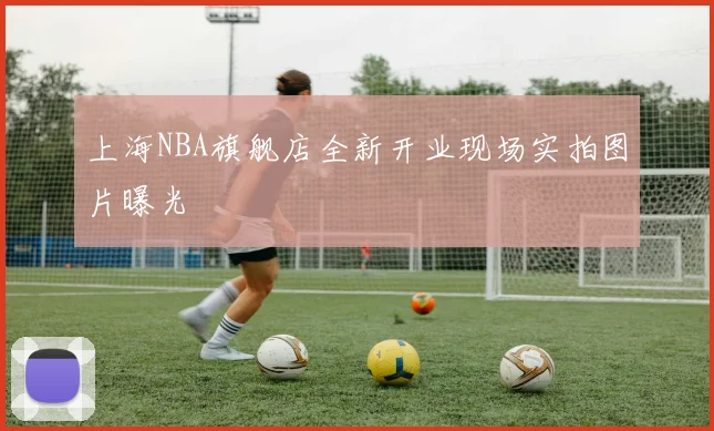 上海NBA旗舰店全新开业现场实拍图片曝光