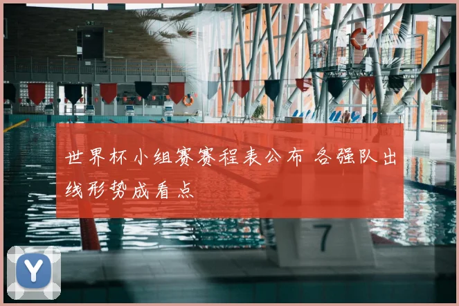 世界杯小组赛赛程表公布 各强队出线形势成看点