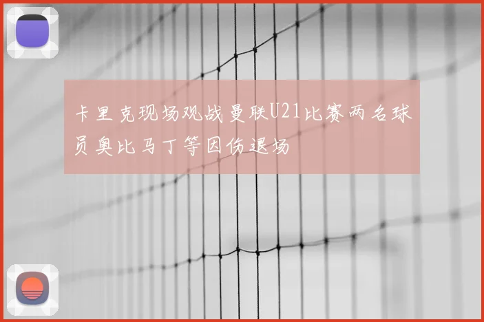 卡里克现场观战曼联U21比赛两名球员奥比马丁等因伤退场