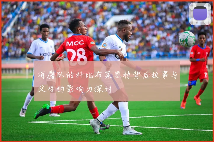 海鹰队的科比布莱恩特背后故事与父母的影响力探讨