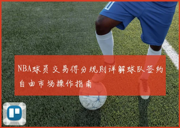 NBA球员交易得分规则详解球队签约自由市场操作指南