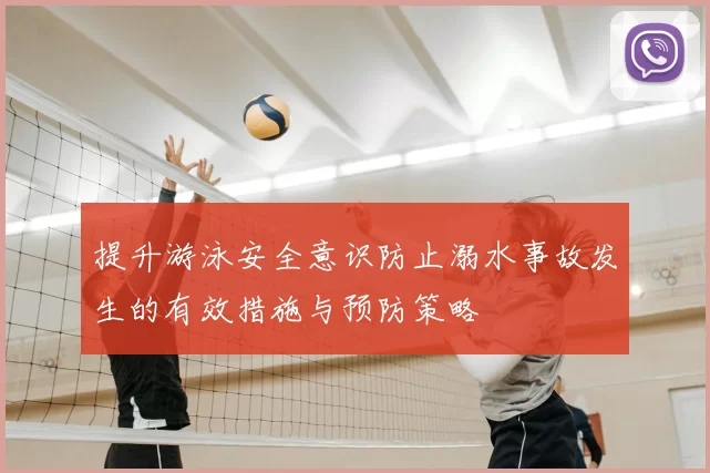 提升游泳安全意识防止溺水事故发生的有效措施与预防策略