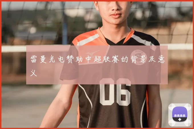 雷曼光电赞助中超联赛的背景及意义