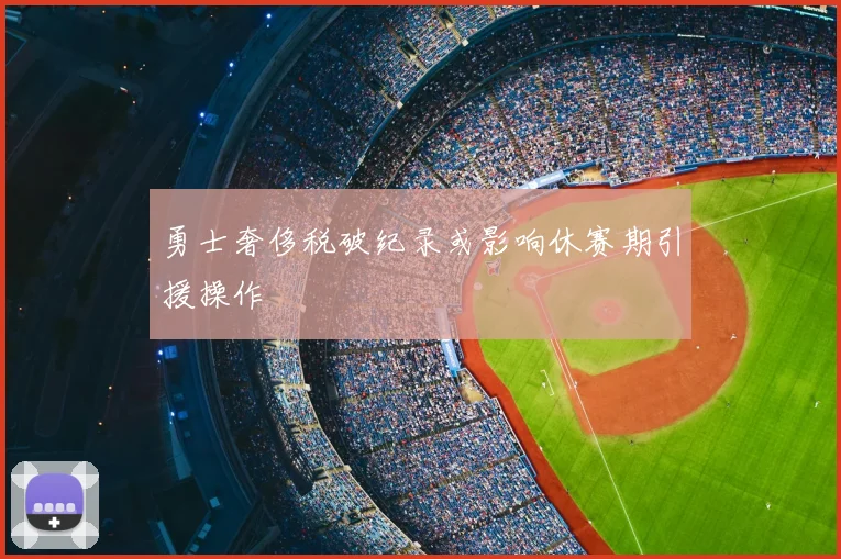 勇士奢侈税破纪录或影响休赛期引援操作