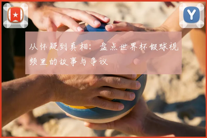 从怀疑到真相：盘点世界杯假球视频里的故事与争议