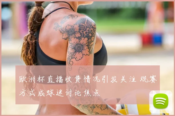 欧洲杯直播收费情况引发关注 观赛方式成球迷讨论焦点