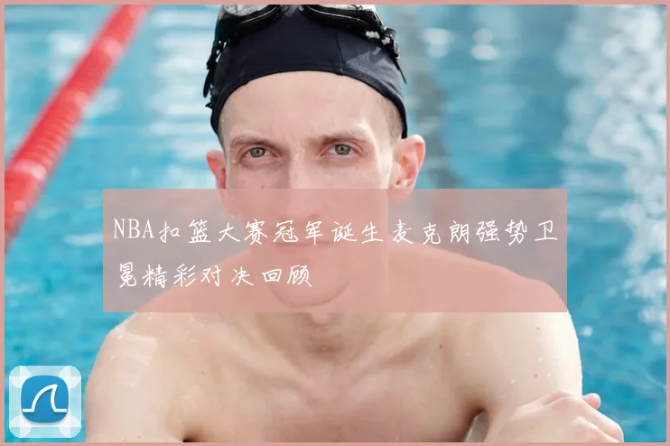 NBA扣篮大赛冠军诞生麦克朗强势卫冕精彩对决回顾
