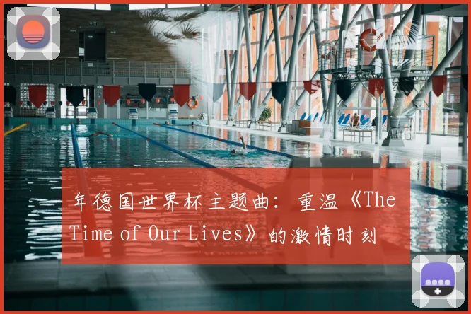年德国世界杯主题曲：重温《The Time of Our Lives》的激情时刻