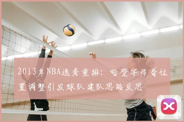 2013年NBA选秀重排：哈登字母哥位置调整引发球队建队思路反思