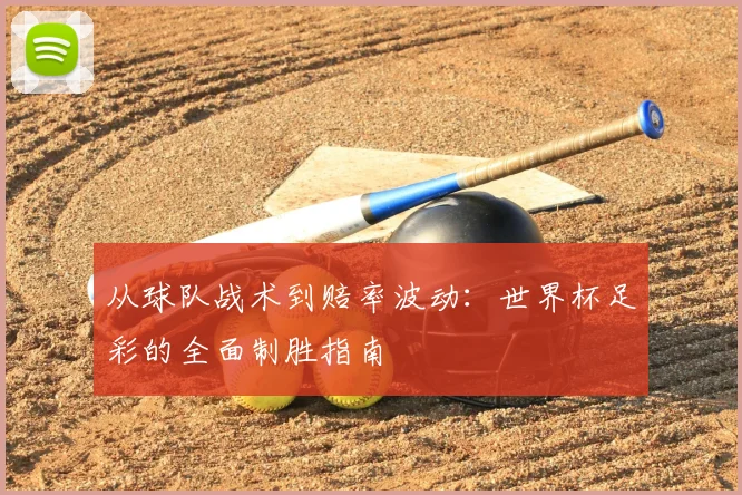从球队战术到赔率波动：世界杯足彩的全面制胜指南