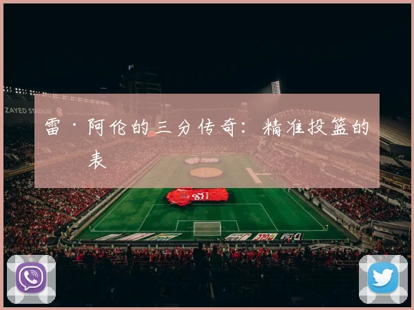 雷·阿伦的三分传奇：精准投篮的代表