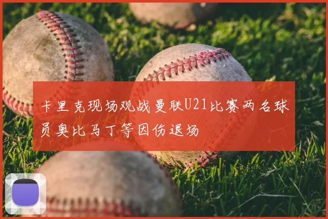 卡里克现场观战曼联U21比赛两名球员奥比马丁等因伤退场