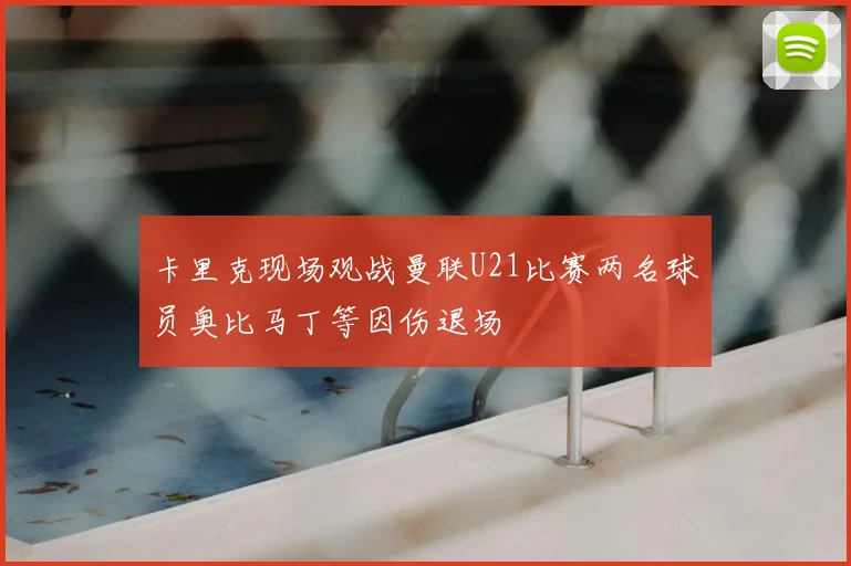 卡里克现场观战曼联U21比赛两名球员奥比马丁等因伤退场