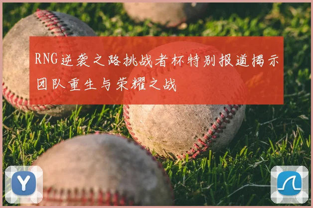 RNG逆袭之路挑战者杯特别报道揭示团队重生与荣耀之战