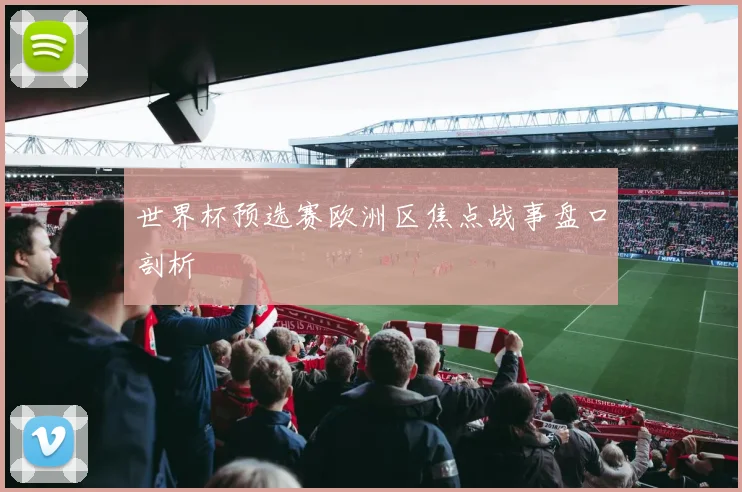 世界杯预选赛欧洲区焦点战事盘口剖析