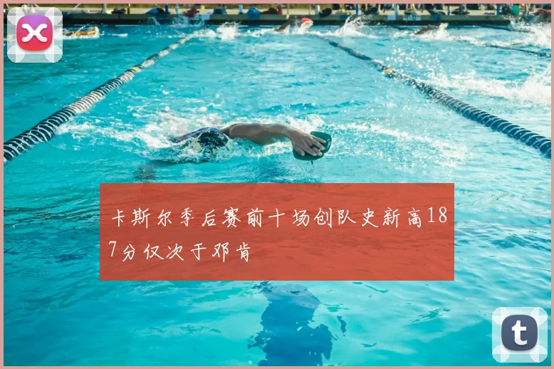 卡斯尔季后赛前十场创队史新高187分仅次于邓肯