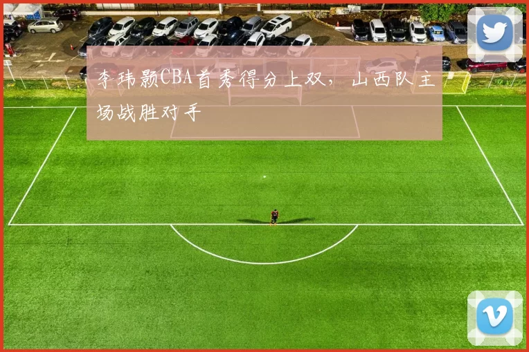 李玮颢CBA首秀得分上双，山西队主场战胜对手