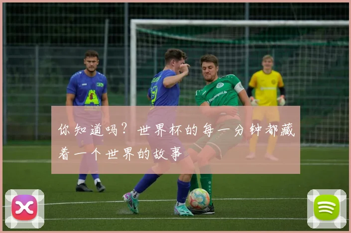 你知道吗？世界杯的每一分钟都藏着一个世界的故事