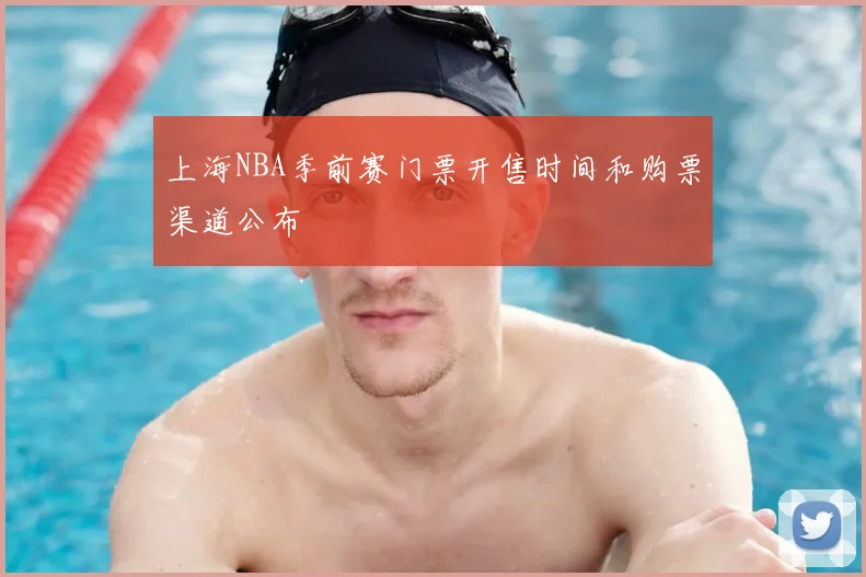 上海NBA季前赛门票开售时间和购票渠道公布