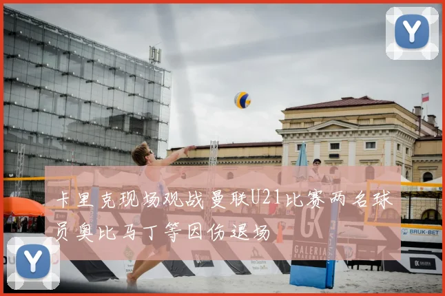 卡里克现场观战曼联U21比赛两名球员奥比马丁等因伤退场