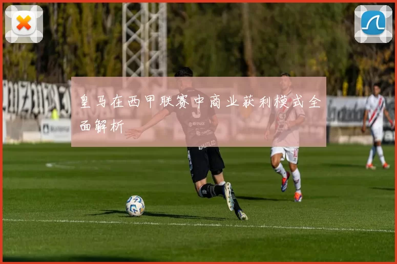 皇马在西甲联赛中商业获利模式全面解析