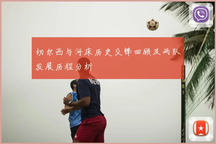 切尔西与河床历史交锋回顾及两队发展历程分析