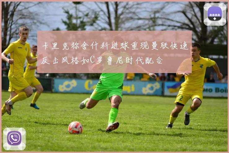 卡里克称舍什科进球重现曼联快速反击风格如C罗鲁尼时代配合