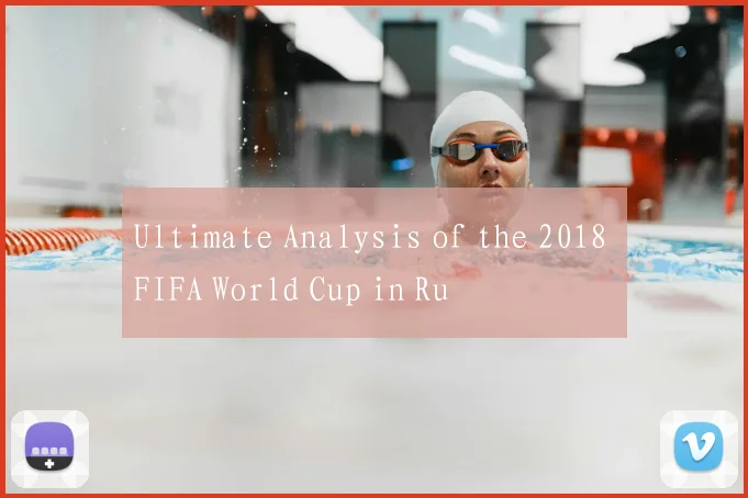 Ultimate Analysis of the 2018 FIFA World Cup in Ru