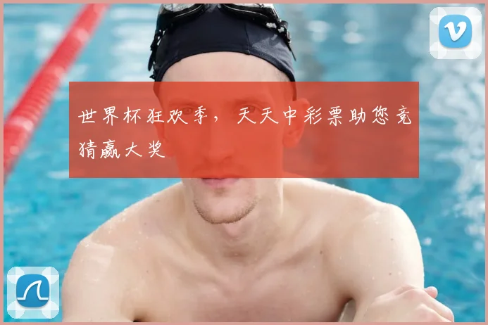 世界杯狂欢季,天天中彩票助您竞猜赢大奖