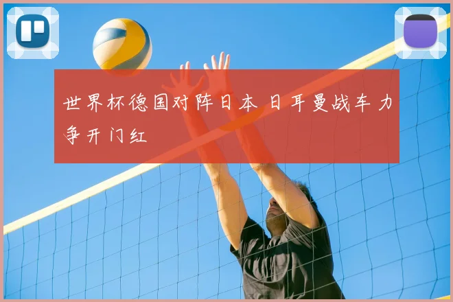 世界杯德国对阵日本 日耳曼战车力争开门红