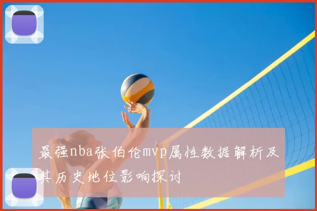 最强nba张伯伦mvp属性数据解析及其历史地位影响探讨