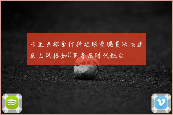 卡里克称舍什科进球重现曼联快速反击风格如C罗鲁尼时代配合