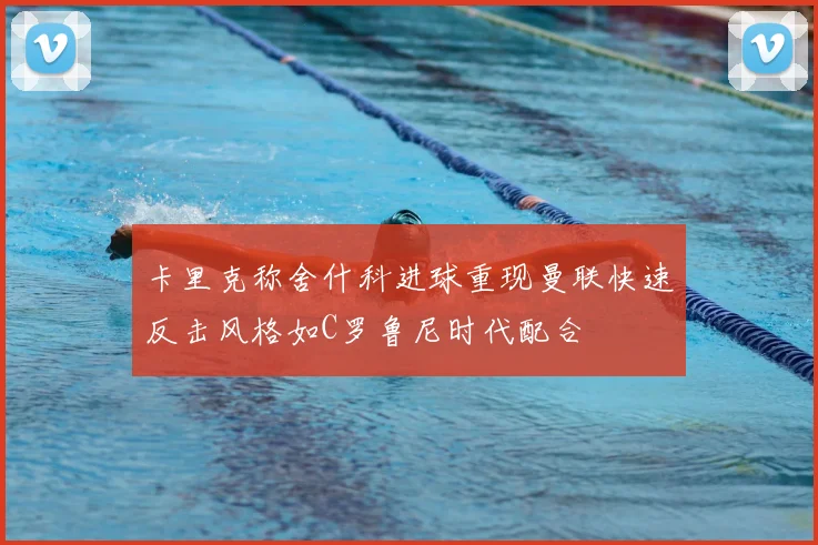 卡里克称舍什科进球重现曼联快速反击风格如C罗鲁尼时代配合