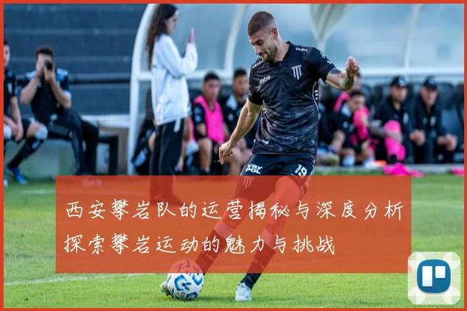 西安攀岩队的运营揭秘与深度分析探索攀岩运动的魅力与挑战
