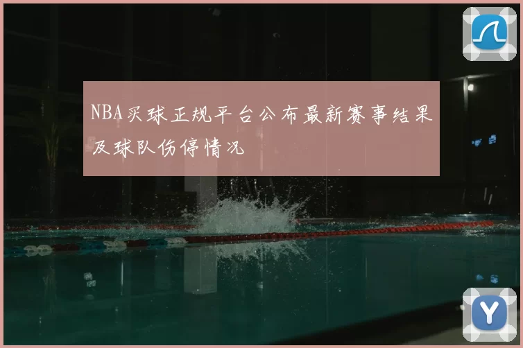 NBA买球正规平台公布最新赛事结果及球队伤停情况