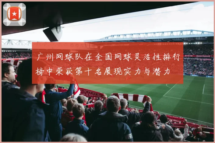 广州网球队在全国网球灵活性排行榜中荣获第十名展现实力与潜力