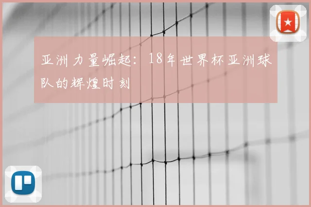 亚洲力量崛起:18年世界杯亚洲球队的辉煌时刻