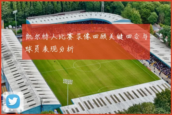 凯尔特人比赛录像回顾关键回合与球员表现分析