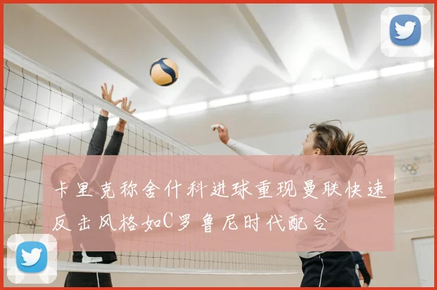 卡里克称舍什科进球重现曼联快速反击风格如C罗鲁尼时代配合