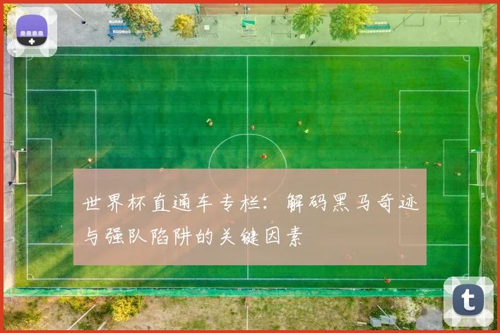 世界杯直通车专栏：解码黑马奇迹与强队陷阱的关键因素
