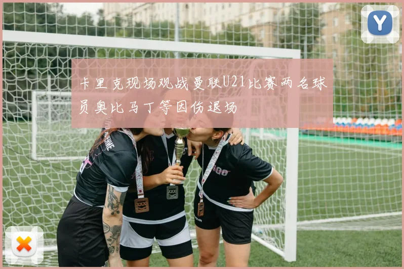 卡里克现场观战曼联U21比赛两名球员奥比马丁等因伤退场