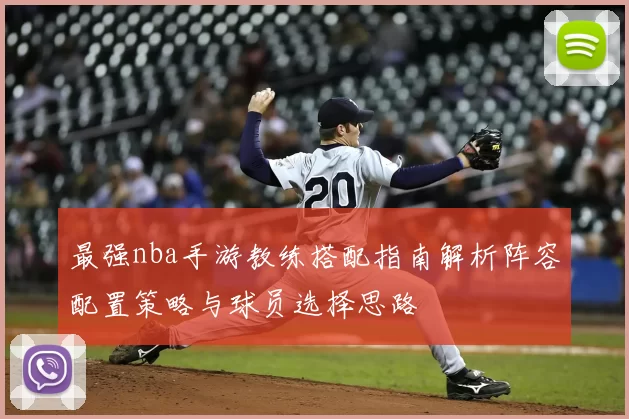 最强nba手游教练搭配指南解析阵容配置策略与球员选择思路