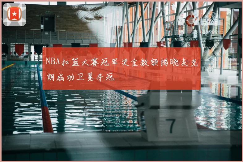 NBA扣篮大赛冠军奖金数额揭晓麦克朗成功卫冕夺冠