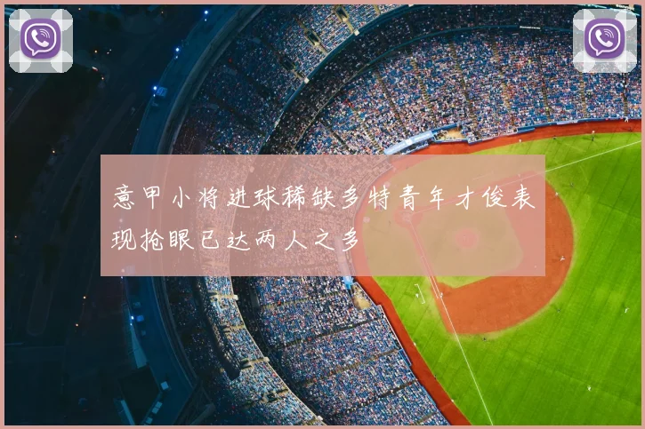 意甲小将进球稀缺多特青年才俊表现抢眼已达两人之多