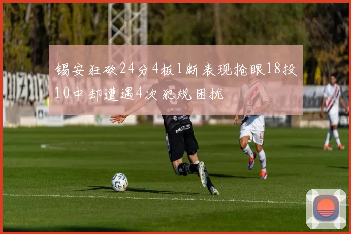 锡安狂砍24分4板1断表现抢眼18投10中却遭遇4次犯规困扰