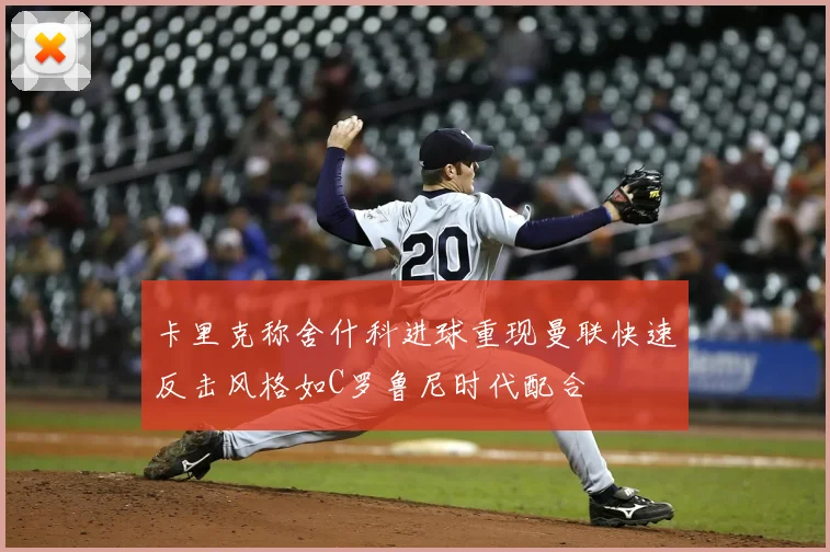 卡里克称舍什科进球重现曼联快速反击风格如C罗鲁尼时代配合