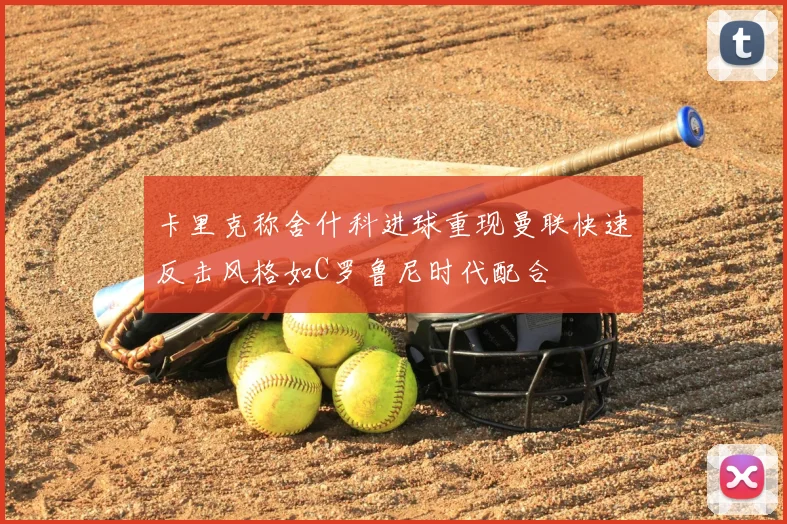 卡里克称舍什科进球重现曼联快速反击风格如C罗鲁尼时代配合
