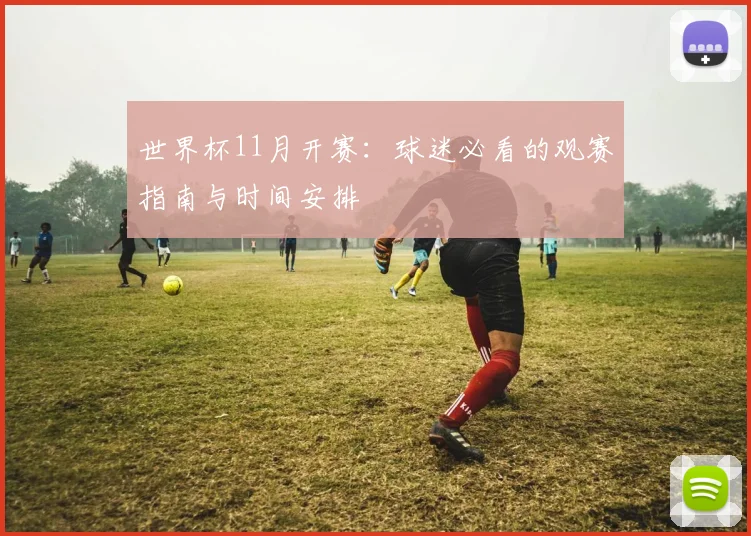 世界杯11月开赛：球迷必看的观赛指南与时间安排